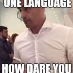 Aaron Schlossberg Racism | I ONLY SPEAK ONE LANGUAGE; HOW DARE YOU SPEAK TWO!! | image tagged in aaron schlossberg racism | made w/ Imgflip meme maker