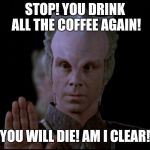 Lennier Babylon 5 | STOP! YOU DRINK ALL THE COFFEE AGAIN! YOU WILL DIE! AM I CLEAR! | image tagged in lennier babylon 5 | made w/ Imgflip meme maker