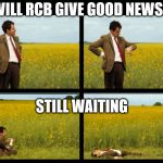 Mr.Bean | WILL RCB GIVE GOOD NEWS? STILL WAITING | image tagged in mrbean | made w/ Imgflip meme maker