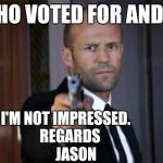 Jason Statham pointing a gun | WHO VOTED FOR ANDY? I'M NOT IMPRESSED.  
REGARDS      
JASON | image tagged in jason statham pointing a gun | made w/ Imgflip meme maker
