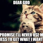 Dear God | DEAR GOD; I PROMISE I'LL NEVER USE MY CUTENESS TO GET WHAT I WANT AGAIN | image tagged in dear god | made w/ Imgflip meme maker