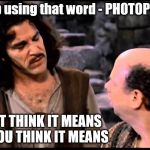 Princess Bride  | You keep using that word - PHOTOPUNCTURE; I DO NOT THINK IT MEANS WHAT YOU THINK IT MEANS | image tagged in princess bride | made w/ Imgflip meme maker