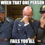 Hogan's Heroes Triple Facepalm | WHEN THAT ONE PERSON; FAILS YOU ALL | image tagged in hogan's heroes triple facepalm | made w/ Imgflip meme maker