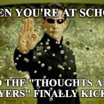 matrix | WHEN YOU'RE AT SCHOOL; AND THE "THOUGHTS AND PRAYERS" FINALLY KICK IN | image tagged in matrix | made w/ Imgflip meme maker