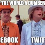 dumb and dumber | MAKING THE WORLD A DUMBER PLACE; FACEBOOK           TWITTER | image tagged in dumb and dumber | made w/ Imgflip meme maker