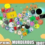 Bfb in parachute! | STOP BEING; MURDEROUS; IDIOTS! | image tagged in bfb in parachute | made w/ Imgflip meme maker