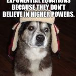 Philosopher dog, great point | ATHEISTS DON'T SOLVE EXPONENTIAL EQUATIONS BECAUSE THEY DON'T BELIEVE IN HIGHER POWERS. GOD RULES | image tagged in hunting dog,thinking,memes,math,play on words | made w/ Imgflip meme maker