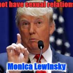 Donald Trump | I did not have sexual relations with; Monica Lewinsky | image tagged in donald trump | made w/ Imgflip meme maker