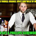 Make me one with everything. | IF YOU MIX VODKA, ORANGE JUICE AND MILK OF MAGNESIA... DO YOU GET A PHILLIPS SCREWDRIVER? | image tagged in bar tender,memes,funny,drinking | made w/ Imgflip meme maker