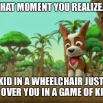 PAW Patrol Tracker Reacting To Something | THAT MOMENT YOU REALIZE... THE KID IN A WHEELCHAIR JUST GOT PICKED OVER YOU IN A GAME OF KICKBALL | image tagged in paw patrol tracker reacting to something | made w/ Imgflip meme maker