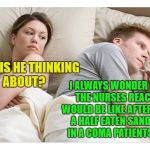 It would be awesome! | WHAT IS HE THINKING ABOUT? I ALWAYS WONDER WHAT THE NURSES REACTION WOULD BE LIKE AFTER I LEAVE A HALF EATEN SANDWICH IN A COMA PATIENTS HAND | image tagged in thinking of other girls,memes,funny,you've been in a coma | made w/ Imgflip meme maker