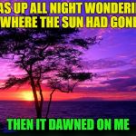 All night long? | WAS UP ALL NIGHT WONDERING WHERE THE SUN HAD GONE; THEN IT DAWNED ON ME | image tagged in sunrise purple beauty,memes,funny,puns,bad pun | made w/ Imgflip meme maker