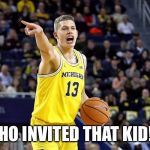 Michigan Basketball 2018 | WHO INVITED THAT KID!!! | image tagged in michigan basketball 2018 | made w/ Imgflip meme maker