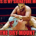 mexican wrestlers | THIS IS MY SIGNATURE MOVE; "THE DRY MOUNT " | image tagged in mexican wrestlers | made w/ Imgflip meme maker