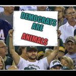 I have proof | DEMOCRATS ARE; ANIMALS | image tagged in my stupid fan sign,demos no presents,memers | made w/ Imgflip meme maker