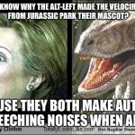 Hillary Velociraptor  | WANNA KNOW WHY THE ALT-LEFT MADE THE VELOCIRAPTORS FROM JURASSIC PARK THEIR MASCOT? BECAUSE THEY BOTH MAKE AUTISTIC SCREECHING NOISES WHEN ANGRY | image tagged in hillary velociraptor | made w/ Imgflip meme maker