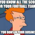 sports | SO YOU KNOW ALL THE SCORES FOR YOUR FOOTBALL TEAM ... BUT YOU DONT IN YOUR BUSINESS? | image tagged in sports | made w/ Imgflip meme maker