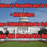US Capitol | The Problem is Republicans in Controll; + NRA Bribes; Means Children Killed in School; Vote the Murderers Out | image tagged in us capitol | made w/ Imgflip meme maker
