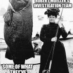 "A Fishing Expedition"? | "A FISHING EXPEDITION"? ROBERT MUELLER'S INVESTIGATION TEAM; SOME OF WHAT THEY'VE CAUGHT SO FAR. | image tagged in woman with extremely large fish,mueller,fishing,expedition,catch,caught | made w/ Imgflip meme maker