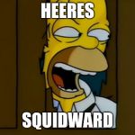 Heeres Homer | HEERES; SQUIDWARD | image tagged in heeres homer,memes,squidward | made w/ Imgflip meme maker