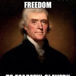 Thomas Jefferson  | I PREFER DANGEROUS FREEDOM; TO PEACEFUL SLAVERY | image tagged in thomas jefferson | made w/ Imgflip meme maker
