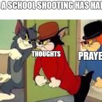 tom and jerry goon | WHEN A SCHOOL SHOOTING HAS HAPPEND; PRAYERS; THOUGHTS | image tagged in tom and jerry goon | made w/ Imgflip meme maker