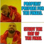 My study plan | PROPERLY PREPARE FOR THE FINALS. STUDY THE DAY OF THE FINAL | image tagged in hotline bling | made w/ Imgflip meme maker