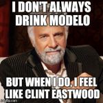 Stay Thirsty | I DON'T ALWAYS DRINK MODELO; BUT WHEN I DO, I FEEL LIKE CLINT EASTWOOD | image tagged in stay thirsty | made w/ Imgflip meme maker