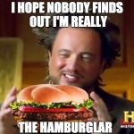 Mr history hamburger  | I HOPE NOBODY FINDS OUT I'M REALLY; THE HAMBURGLAR | image tagged in mr history hamburger | made w/ Imgflip meme maker