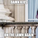 Politics had enough  | DAMN KIDS; ON THE LAWN AGAIN | image tagged in politics had enough | made w/ Imgflip meme maker