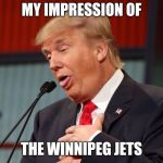 Trump choking | MY IMPRESSION OF; THE WINNIPEG JETS | image tagged in trump choking | made w/ Imgflip meme maker