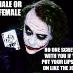 the joker | MALE OR FEMALE; NO ONE SCREWS WITH YOU IF YOU PUT YOUR LIPSTICK ON LIKE THE JOKER | image tagged in the joker,random,lipstick | made w/ Imgflip meme maker