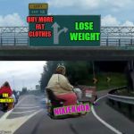 Exit 12. Time to make it happen! (I'm not THIS bad! But still... LOL!) | BUY MORE FAT CLOTHES; LOSE WEIGHT; THE CONTENT; NIXIEKNOX | image tagged in fat ramp,burn that butter,nixieknox,don't give up,it starts yesterday,memes | made w/ Imgflip meme maker