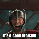 thor ragnarok | IT'S A  GOOD DECISION | image tagged in thor ragnarok | made w/ Imgflip meme maker