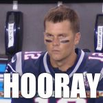 I'm so glad. | HOORAY | image tagged in angry tom brady,sarcasm | made w/ Imgflip meme maker