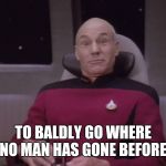 Captain Picard, star trek, outer space, intergalactic, space ali | TO BALDLY GO WHERE NO MAN HAS GONE BEFORE. | image tagged in captain picard star trek outer space intergalactic space ali | made w/ Imgflip meme maker