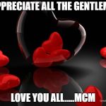 Love Hearts | I APPRECIATE ALL THE GENTLEMEN; LOVE YOU ALL.....MCM | image tagged in love hearts | made w/ Imgflip meme maker