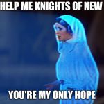 Princess Leia Hologram | HELP ME KNIGHTS OF NEW; YOU'RE MY ONLY HOPE | image tagged in princess leia hologram | made w/ Imgflip meme maker