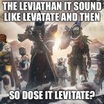 Destiny 2 | THE LEVIATHAN IT SOUND LIKE LEVATATE AND THEN; SO DOSE IT LEVITATE? | image tagged in destiny 2,scumbag | made w/ Imgflip meme maker