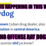 Raydog | WHAT IS HAPPENING IN THIS WORLD; (NO OFFENSE RAY DOG) | image tagged in raydog | made w/ Imgflip meme maker