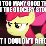 The struggle is real! | I SAW TOO MANY GOOD THINGS AT THE GROCERY STORE; THAT I COULDN'T AFFORD! | image tagged in angry applebloom,memes,food,grocery store,the struggle is real | made w/ Imgflip meme maker