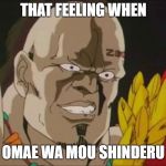 Nani | THAT FEELING WHEN; OMAE WA MOU SHINDERU | image tagged in nani,omae wa mou shinderu,anime,you are already dead | made w/ Imgflip meme maker