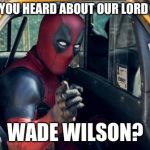 taxi deadpool | HELLO HAVE YOU HEARD ABOUT OUR LORD AND SAVIOR; WADE WILSON? | image tagged in taxi deadpool | made w/ Imgflip meme maker