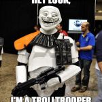 Stormtrooper Troll | HEY LOOK, I'M A TROLLTROOPER | image tagged in stormtrooper troll | made w/ Imgflip meme maker
