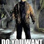 Jason Voorhees Pose | BOI; DO YOU WANT TO DIE? | image tagged in jason voorhees pose | made w/ Imgflip meme maker