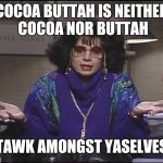 Coffee Talk with Linda Richman | COCOA BUTTAH IS NEITHER COCOA NOR BUTTAH; TAWK AMONGST YASELVES | image tagged in coffee talk with linda richman | made w/ Imgflip meme maker