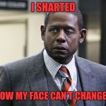 forrest whitaker | I SHARTED; AND NOW MY FACE CAN'T CHANGE BACK | image tagged in forrest whitaker | made w/ Imgflip meme maker