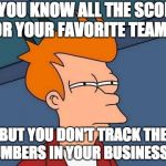 sports | SO YOU KNOW ALL THE SCORES FOR YOUR FAVORITE TEAM..... BUT YOU DON'T TRACK THE NUMBERS IN YOUR BUSINESS...? | image tagged in sports | made w/ Imgflip meme maker