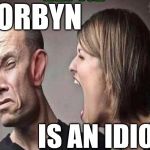 Corbyn is an idiot | CORBYN; IS AN IDIOT | image tagged in corbyn eww,communist socialist,anti-semitism racism hate,wearecorbyn,gtto jc4pm,labourisdead | made w/ Imgflip meme maker