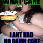 Fat Lady Eating Cake | WHAT CAKE; I ANT HAD NO DAMN CAKE | image tagged in fat lady eating cake | made w/ Imgflip meme maker